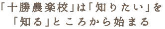 「十勝農楽校」は「知りたい」を「知る」ところから始まる